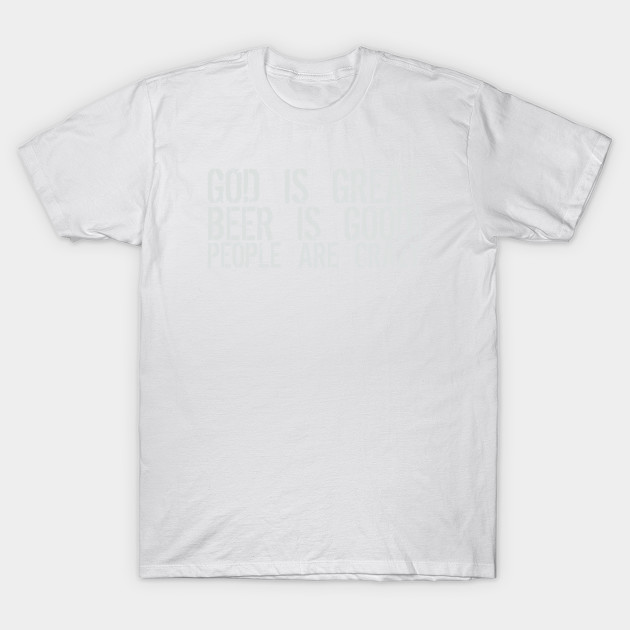 God Is Great Beer Is Good People Are Crazy T-Shirt-TOZ